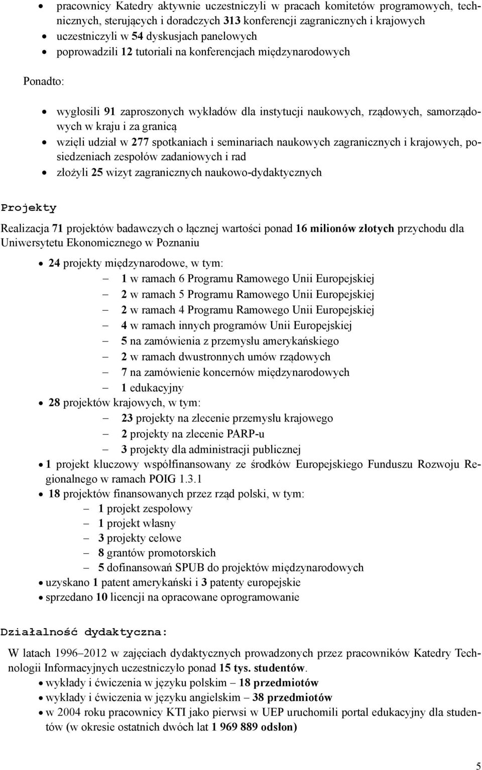 spotkaniach i seminariach naukowych zagranicznych i krajowych, posiedzeniach zespołów zadaniowych i rad złożyli 25 wizyt zagranicznych naukowo-dydaktycznych Projekty Realizacja 71 projektów