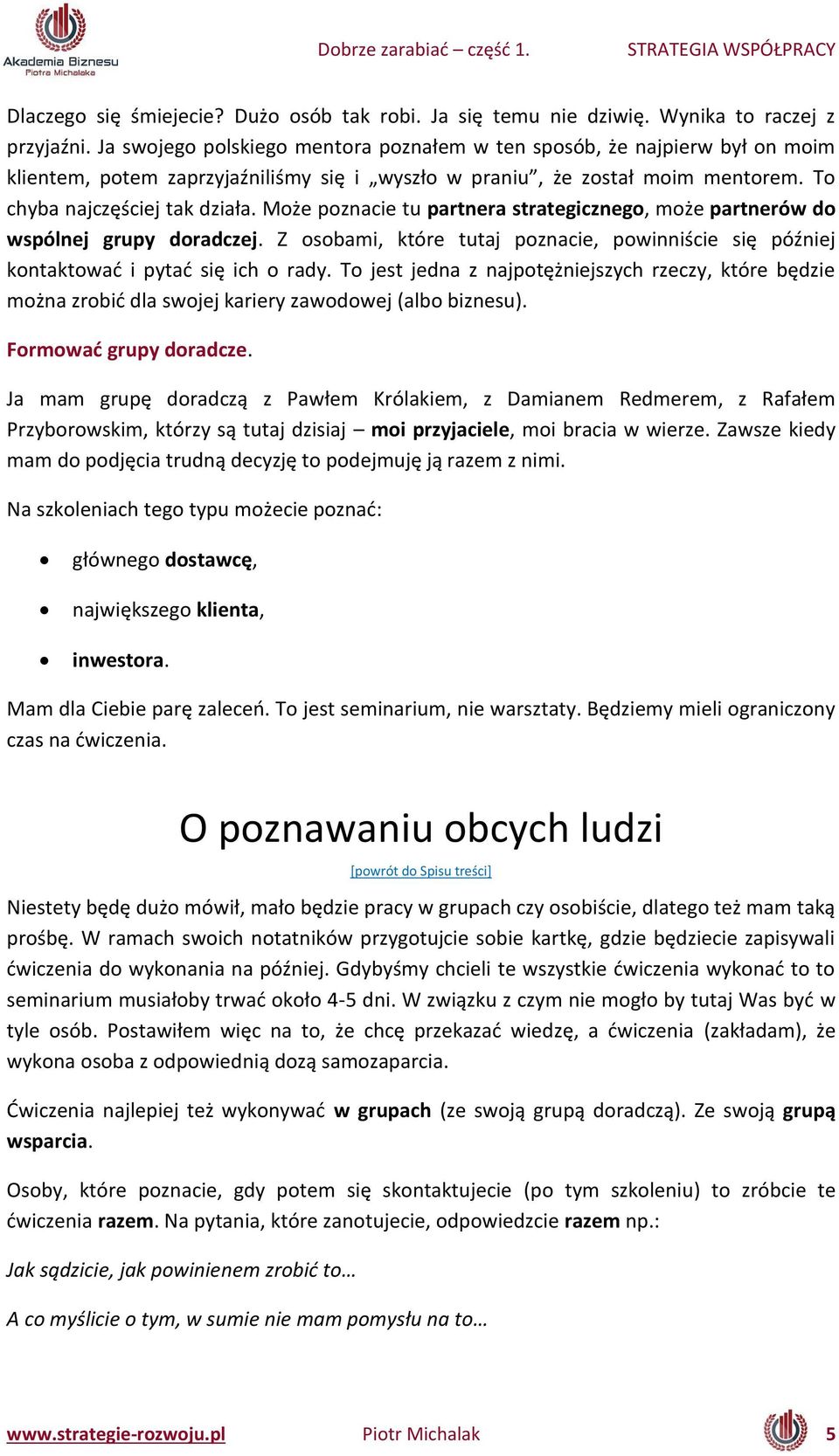 Może poz a ie tu partnera strategicznego, oże partnerów do wspólnej grupy doradczej. Z osobami, które tutaj poz a ie, po i iś ie się póź iej ko takto ać i pytać się i h o rady.