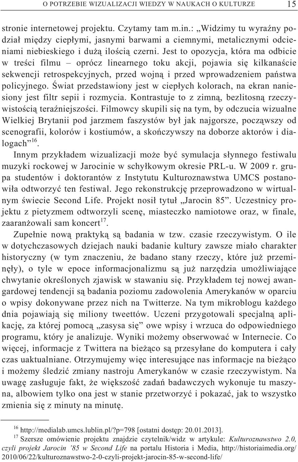 wiat przedstawiony jest w ciep ych kolorach, na ekran naniesiony jest filtr sepii i rozmycia. Kontrastuje to z zimn, bezlitosn rzeczywisto ci tera niejszo ci.