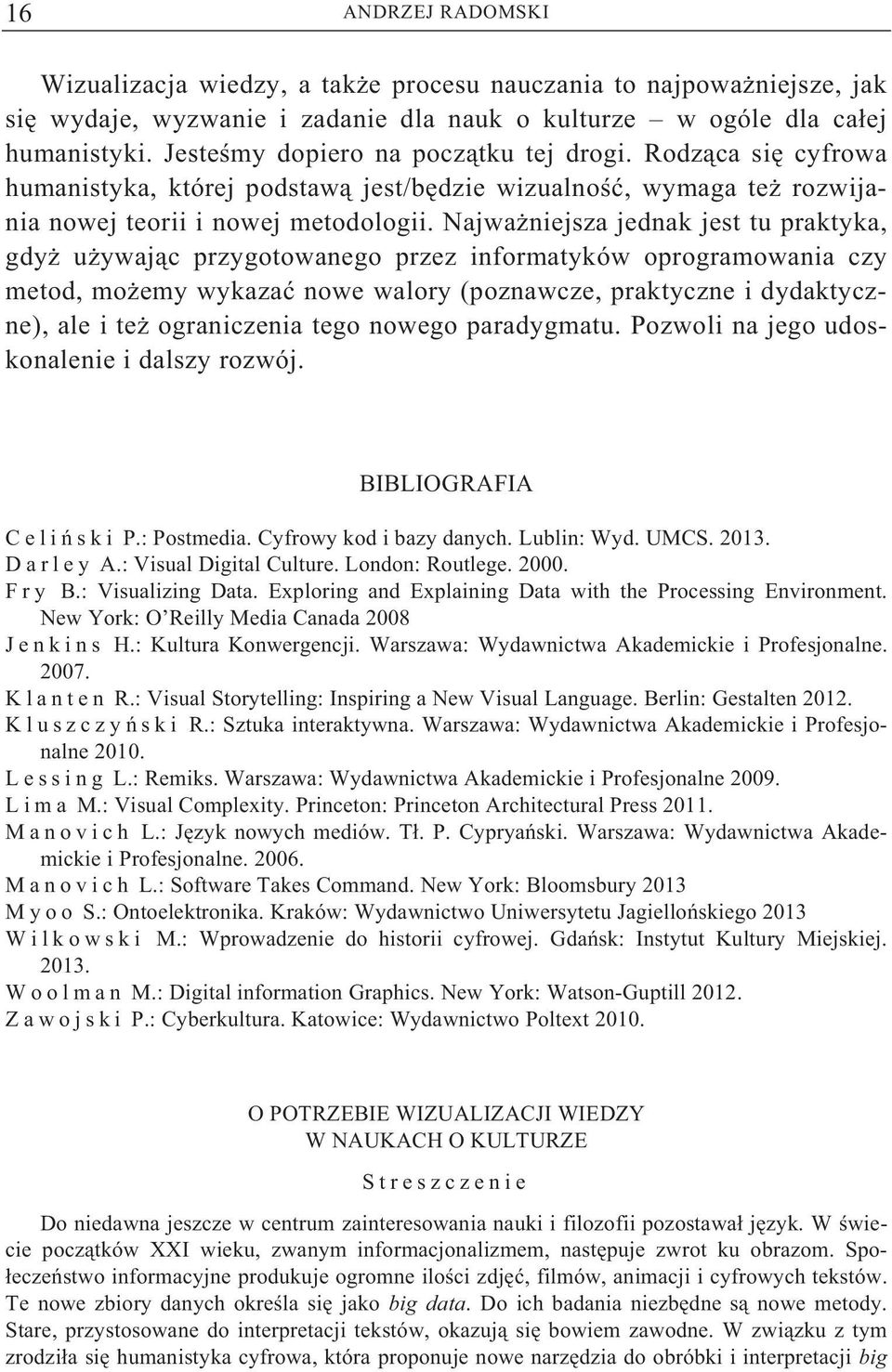 Najwa niejsza jednak jest tu praktyka, gdy u ywaj c przygotowanego przez informatyków oprogramowania czy metod, mo emy wykaza nowe walory (poznawcze, praktyczne i dydaktyczne), ale i te ograniczenia