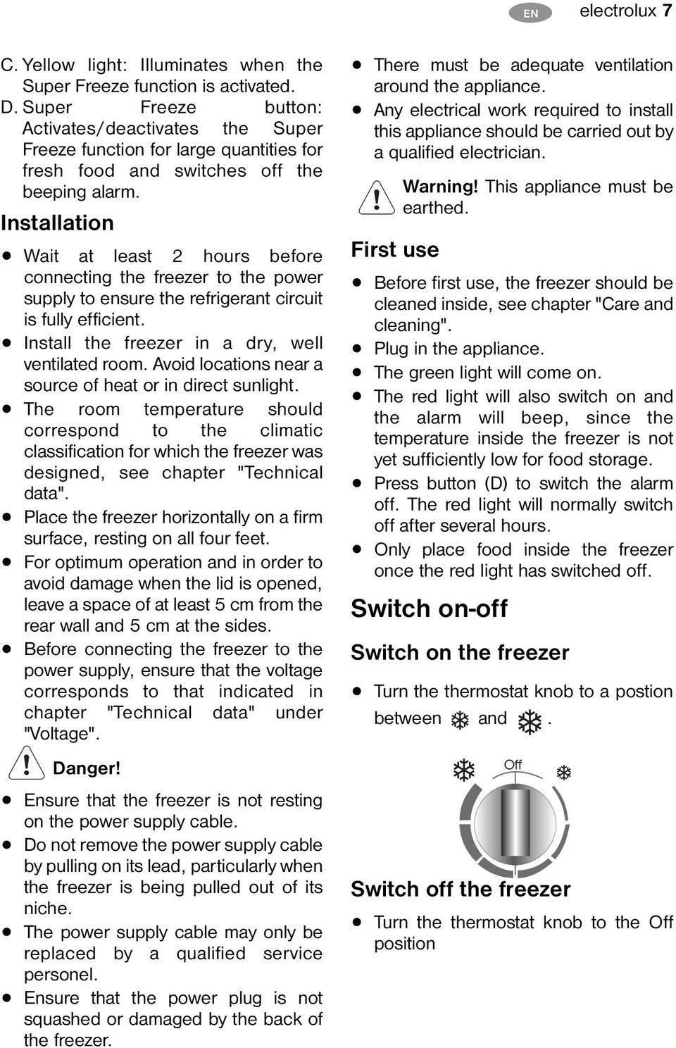 Installation Wait at least 2 hours before connecting the freezer to the power supply to ensure the refrigerant circuit is fully efficient. Install the freezer in a dry, well ventilated room.