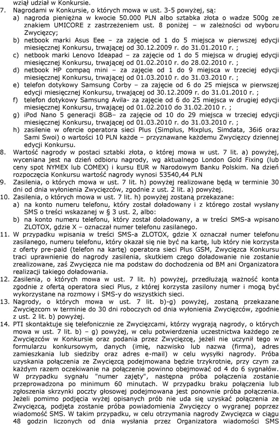 8 poniżej w zależności od wyboru Zwycięzcy; b) netbook marki Asus Eee za zajęcie od 1 do 5 miejsca w pierwszej edycji miesięcznej Konkursu, trwającej od 30.12.2009 r. do 31.01.2010 r.