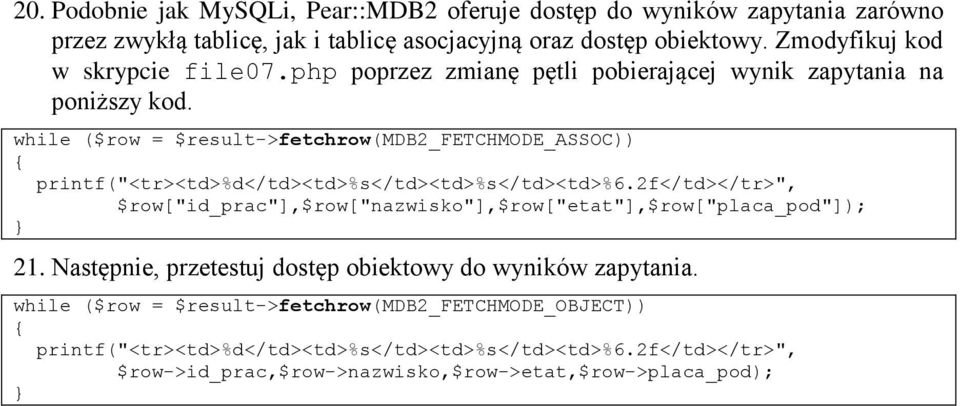 while ($row = $result->fetchrow(mdb2_fetchmode_assoc)) printf("<tr><td>%d</td><td>%s</td><td>%s</td><td>%6.