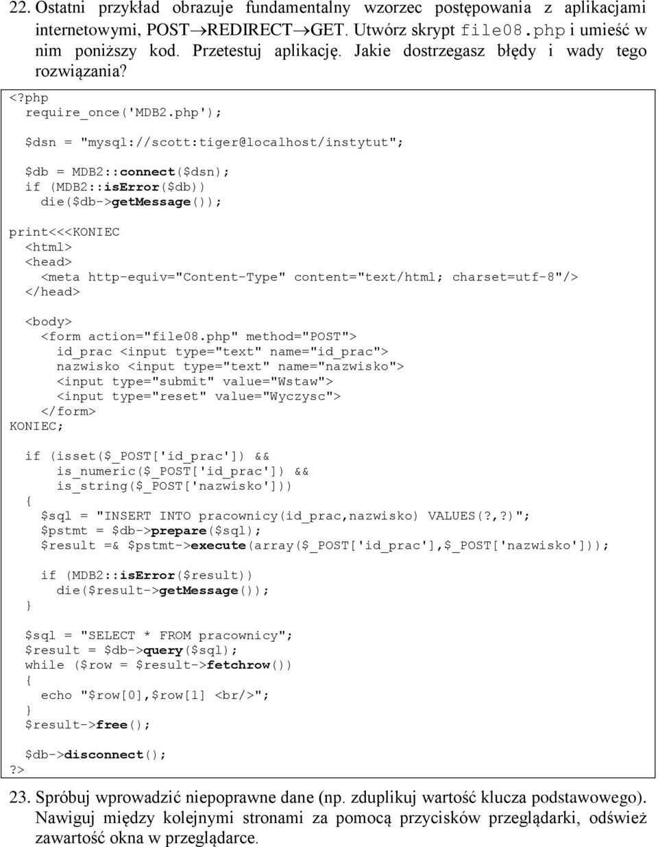 php'); $dsn = "mysql://scott:tiger@localhost/instytut"; $db = MDB2::connect($dsn); if (MDB2::isError($db)) die($db->getmessage()); print<<<koniec <html> <head> <meta http-equiv="content-type"