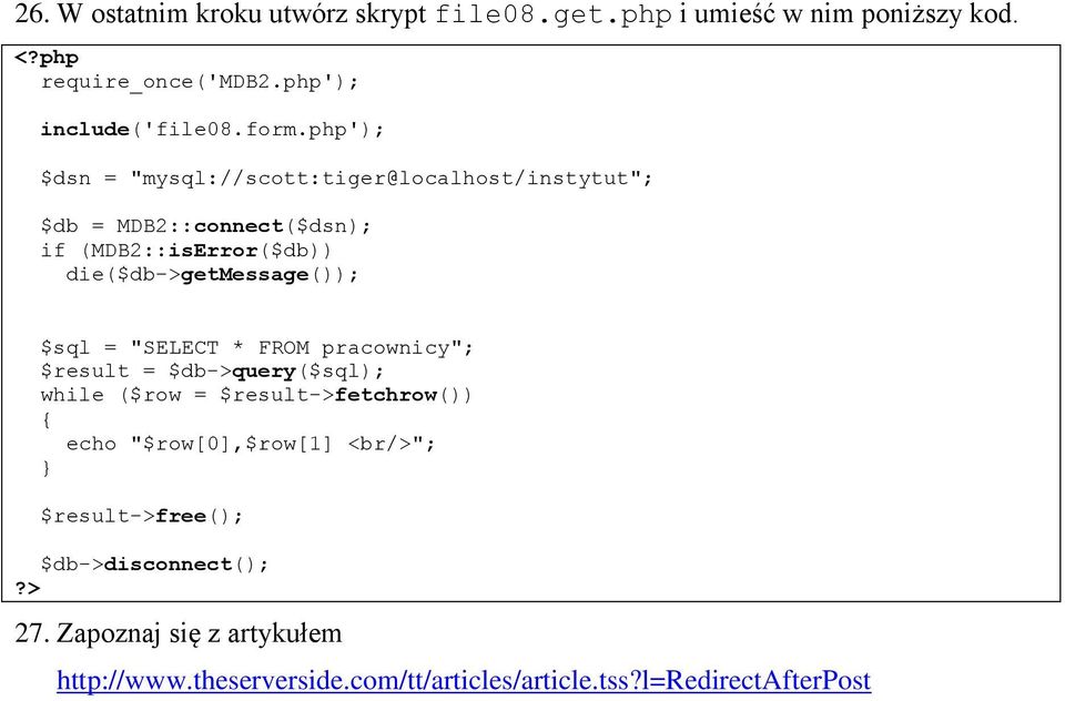 $sql = "SELECT * FROM pracownicy"; $result = $db->query($sql); while ($row = $result->fetchrow()) echo "$row[0],$row[1] <br/>";