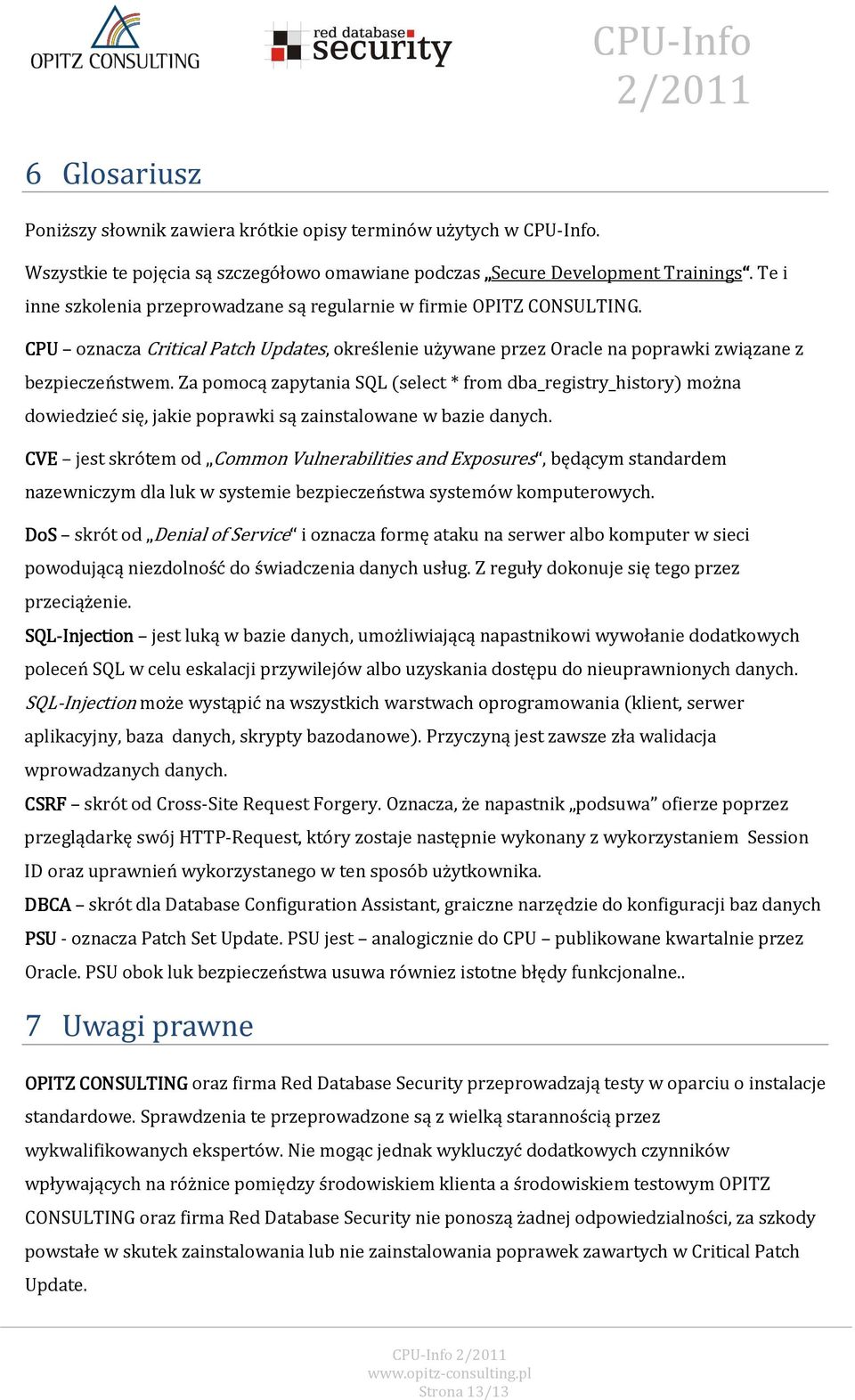 Za pomocą zapytania SQL (select* from dba_registry_history) można dowiedzieć się, jakie poprawki są zainstalowane w bazie danych.