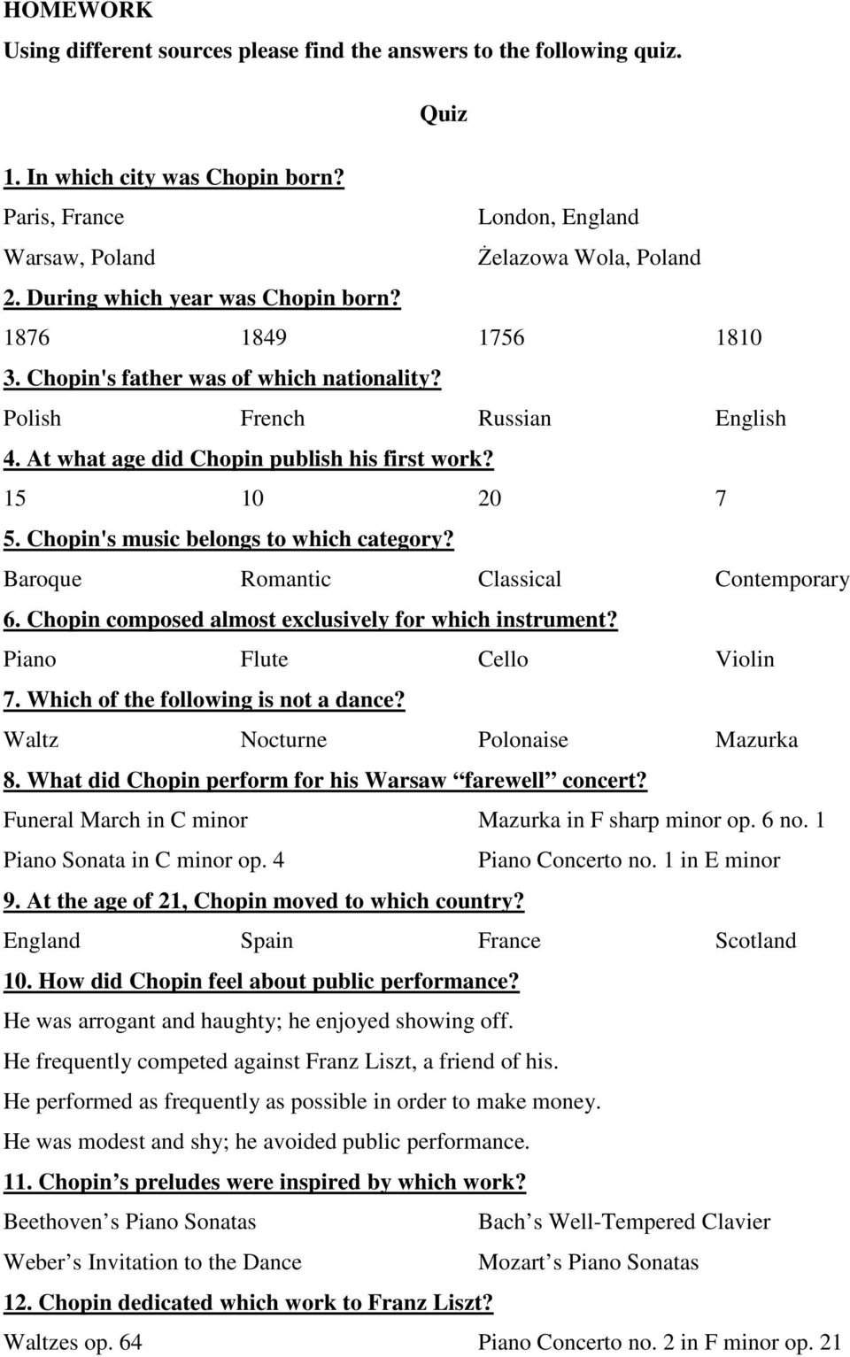 Chopin's music belongs to which category? Baroque Romantic Classical Contemporary 6. Chopin composed almost exclusively for which instrument? Piano Flute Cello Violin 7.