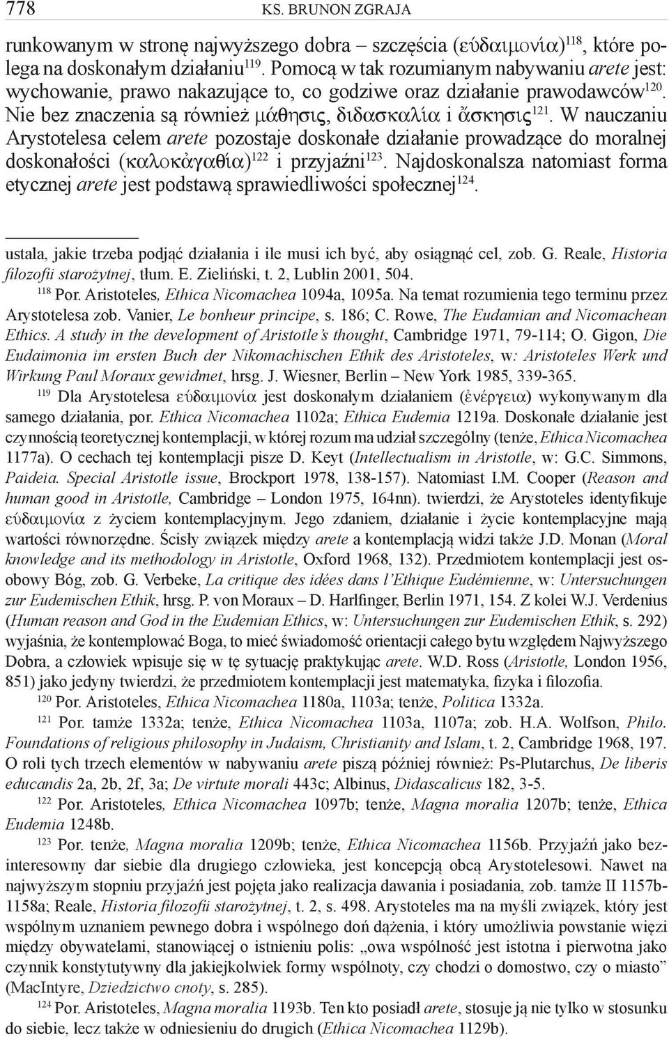 W nauczaniu Arystotelesa celem arete pozostaje doskonałe działanie prowadzące do moralnej doskonałości (kalok gaq a) 122 i przyjaźni 123.