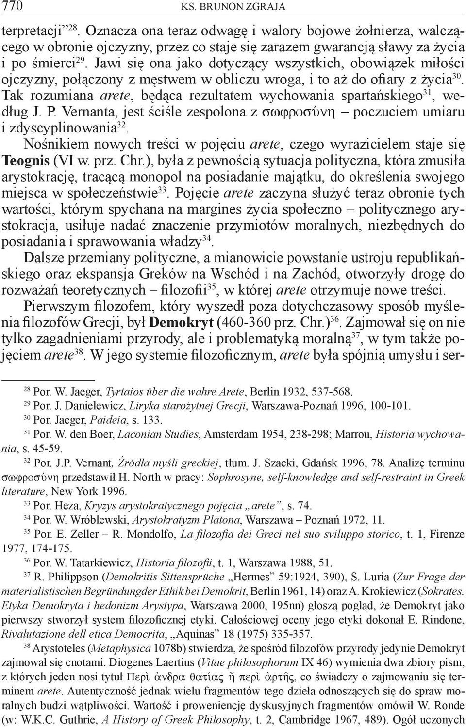 Tak rozumiana arete, będąca rezultatem wychowania spartańskiego 31, według J. P. Vernanta, jest ściśle zespolona z swfrosúnh poczuciem umiaru i zdyscyplinowania 32.