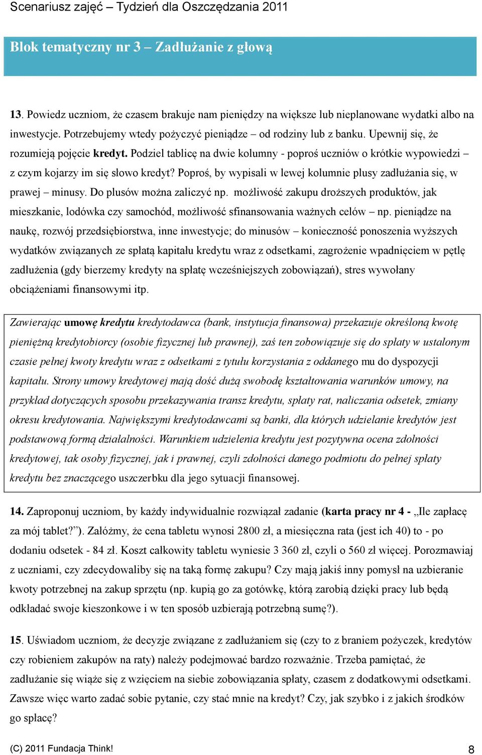 Podziel tablicę na dwie kolumny - poproś uczniów o krótkie wypowiedzi z czym kojarzy im się słowo kredyt? Poproś, by wypisali w lewej kolumnie plusy zadłużania się, w prawej minusy.