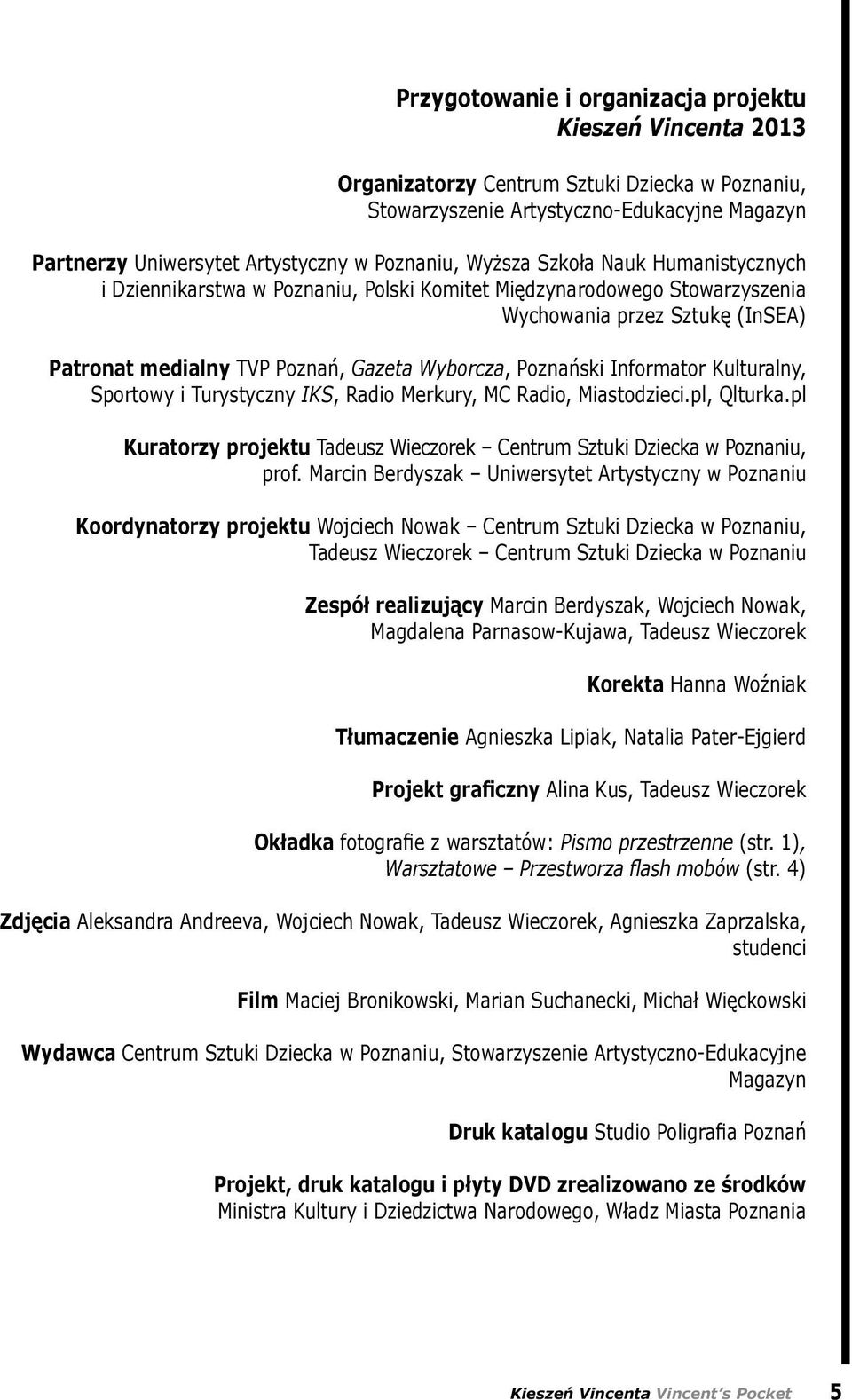 Informator Kulturalny, Sportowy i Turystyczny IKS, Radio Merkury, MC Radio, Miastodzieci.pl, Qlturka.pl Kuratorzy projektu Tadeusz Wieczorek Centrum Sztuki Dziecka w Poznaniu, prof.