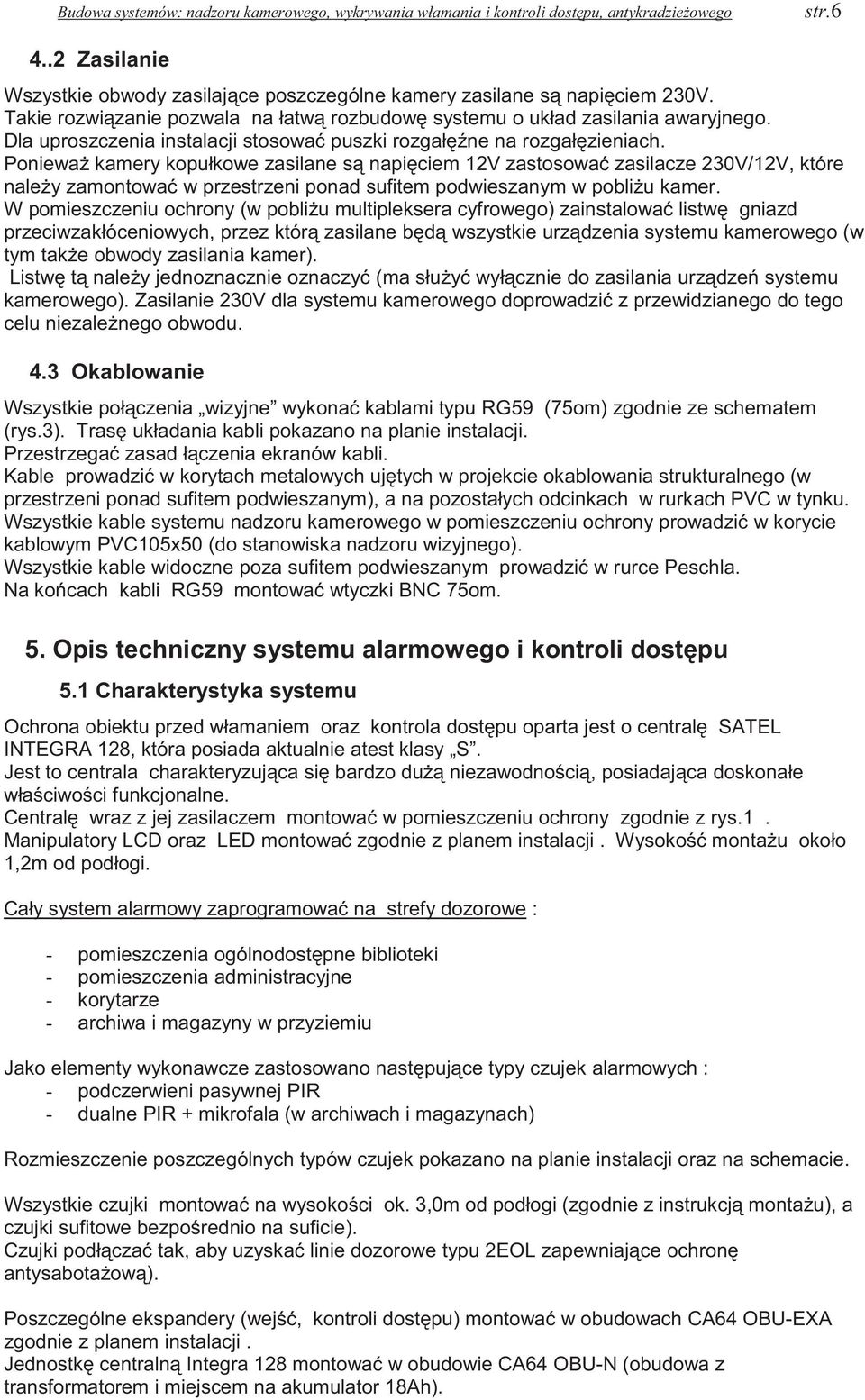 Poniewa kamery kopułkowe zasilane s napiciem 12V zastosowa zasilacze 230V/12V, które naley zamontowa w przestrzeni ponad sufitem podwieszanym w pobliu kamer.