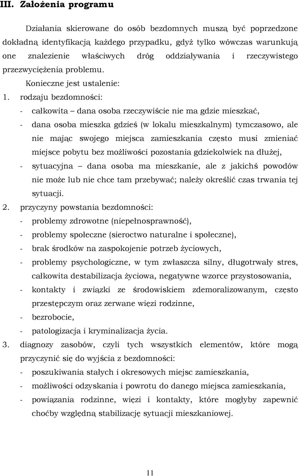 rodzaju bezdomności: - całkowita dana osoba rzeczywiście nie ma gdzie mieszkać, - dana osoba mieszka gdzieś (w lokalu mieszkalnym) tymczasowo, ale nie mając swojego miejsca zamieszkania często musi