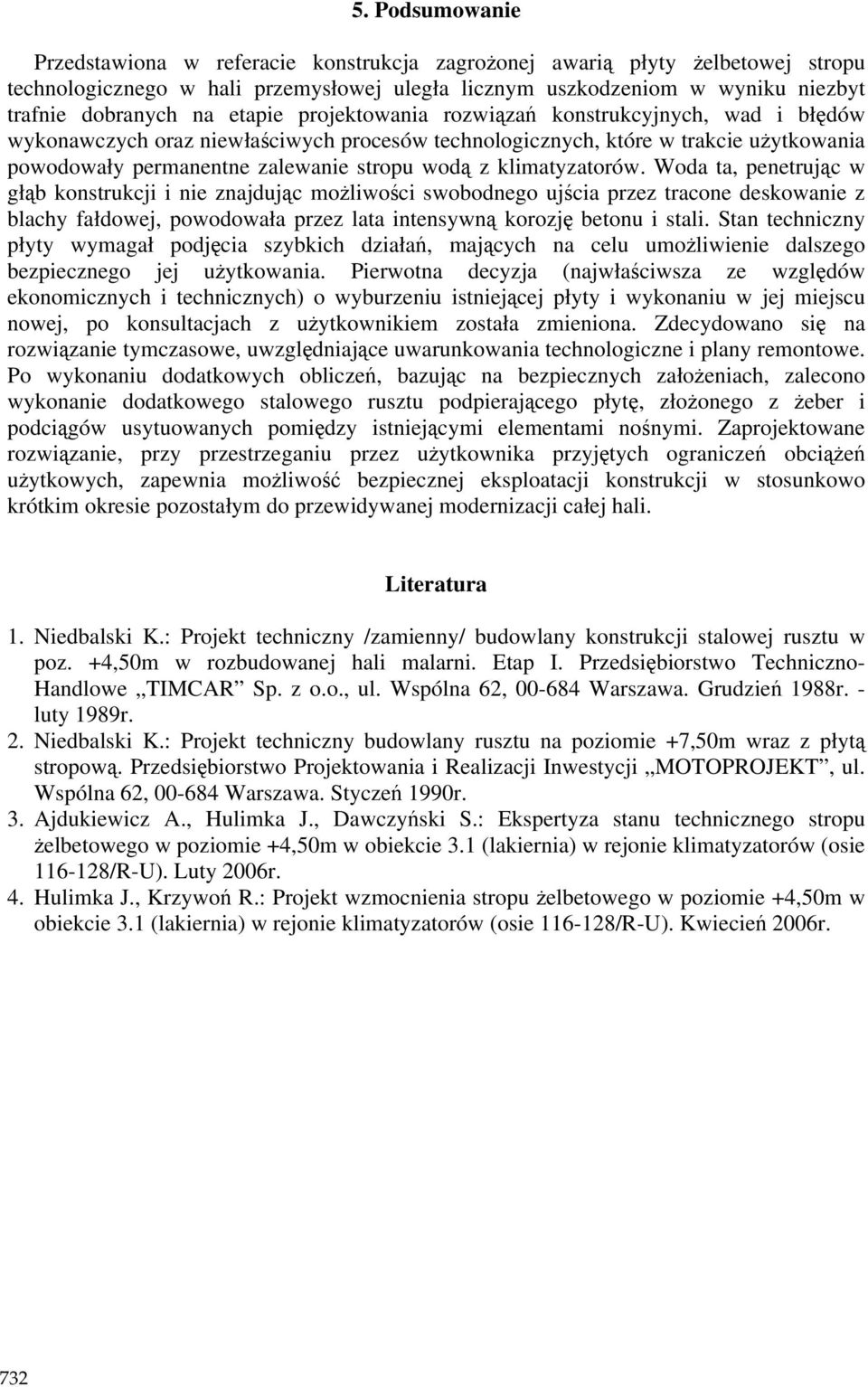 klimatyzatorów. Woda ta, penetrując w głąb konstrukcji i nie znajdując moŝliwości swobodnego ujścia przez tracone deskowanie z blachy fałdowej, powodowała przez lata intensywną korozję betonu i stali.