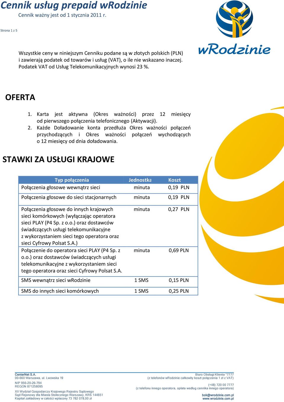 STAWKI ZA USŁUGI KRAJOWE Typ połączenia Jednostka Koszt Połączenia głosowe wewnątrz sieci 0,19 PLN Połączenia głosowe do sieci stacjonarnych 0,19 PLN Połączenia głosowe do innych krajowych sieci