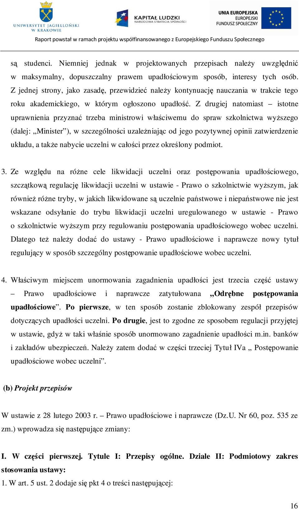 Z drugiej natomiast istotne uprawnienia przyznać trzeba ministrowi właściwemu do spraw szkolnictwa wyŝszego (dalej: Minister ), w szczególności uzaleŝniając od jego pozytywnej opinii zatwierdzenie