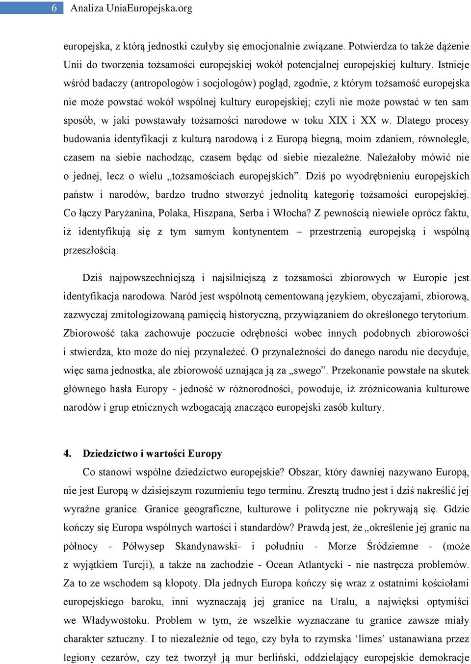 Istnieje wśród badaczy (antropologów i socjologów) pogląd, zgodnie, z którym tożsamość europejska nie może powstać wokół wspólnej kultury europejskiej; czyli nie może powstać w ten sam sposób, w jaki