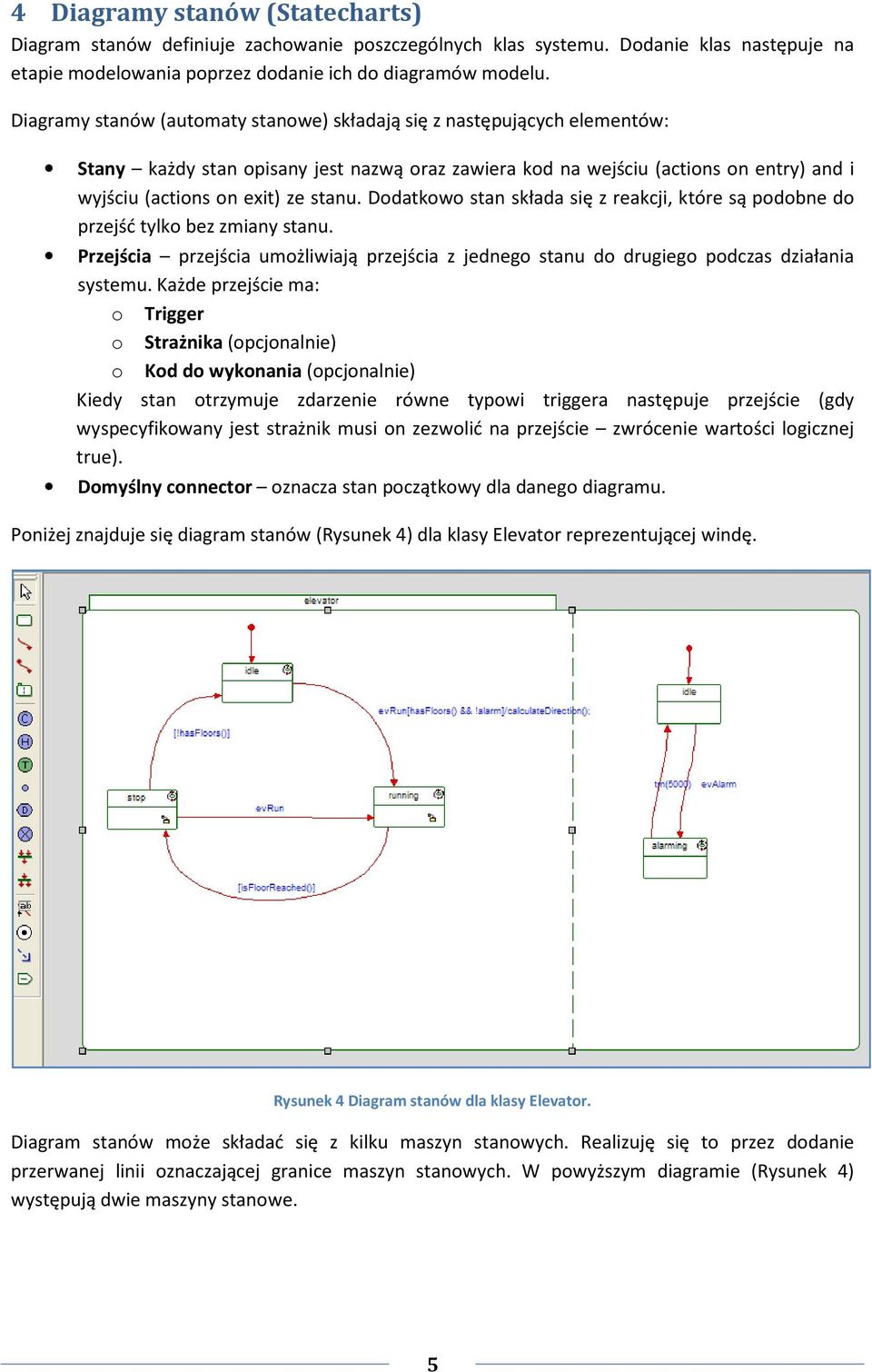 Dodatkowo stan składa się z reakcji, które są podobne do przejść tylko bez zmiany stanu. Przejścia przejścia umożliwiają przejścia z jednego stanu do drugiego podczas działania systemu.