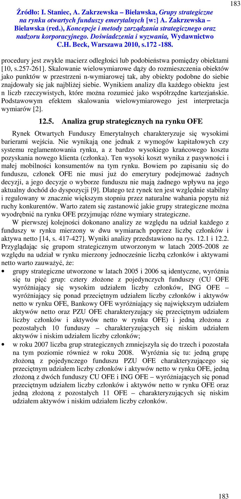 Wynikiem analizy dla każdego obiektu jest n liczb rzeczywistych, które można rozumieć jako współrzędne kartezjańskie. Podstawowym efektem skalowania wielowymiarowego jest interpretacja wymiarów [2].