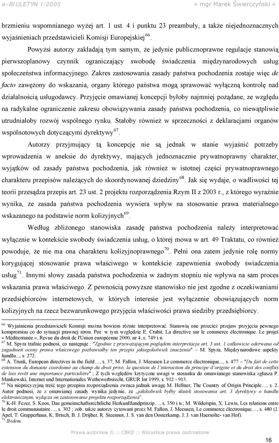 Zakres zastosowania zasady państwa pochodzenia zostaje więc de facto zawężony do wskazania, organy którego państwa mogą sprawować wyłączną kontrolę nad działalnością usługodawcy.