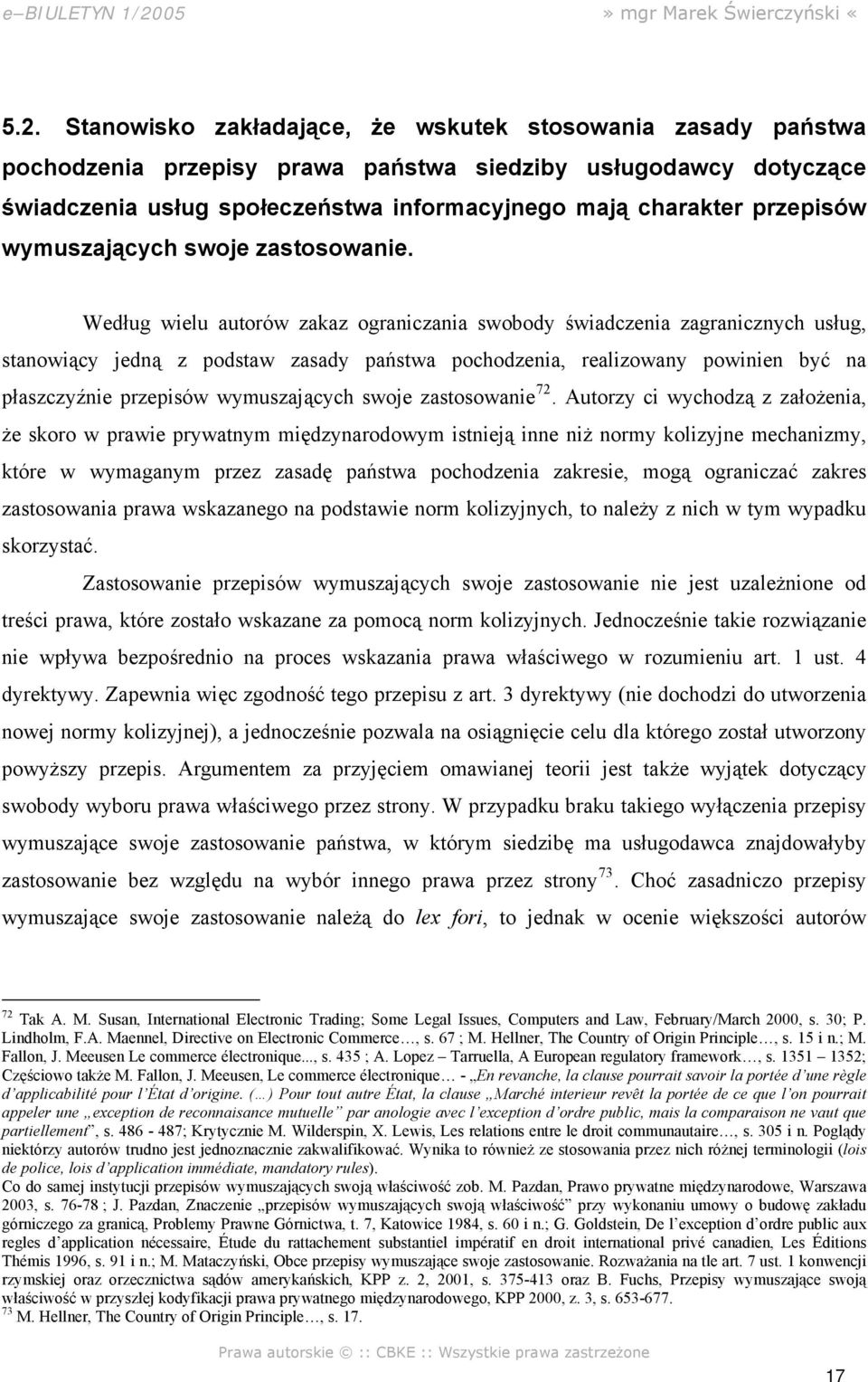 Według wielu autorów zakaz ograniczania swobody świadczenia zagranicznych usług, stanowiący jedną z podstaw zasady państwa pochodzenia, realizowany powinien być na płaszczyźnie przepisów