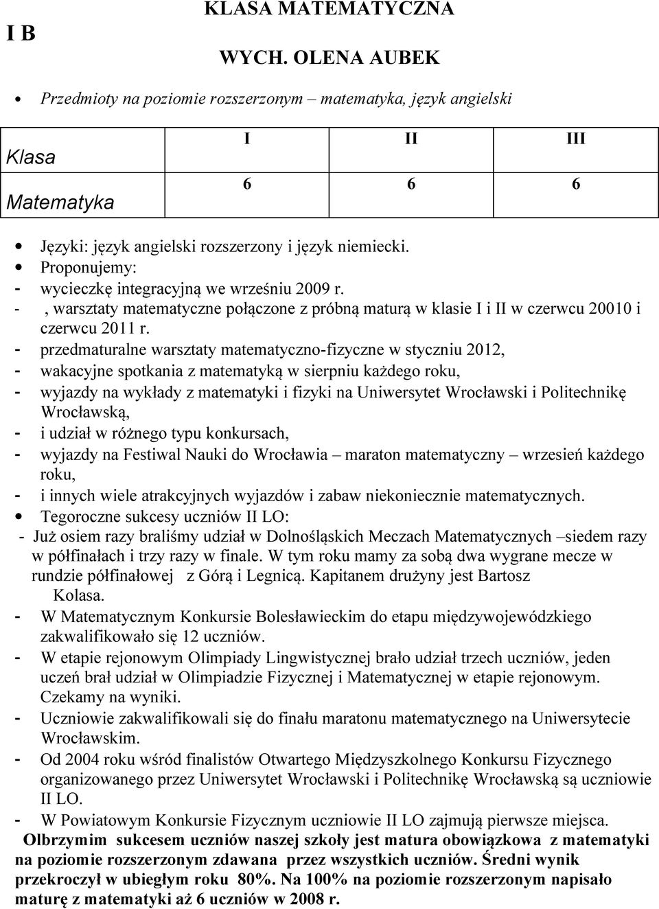 - przedmaturalne warsztaty matematyczno-fizyczne w styczniu 2012, - wakacyjne spotkania z matematyką w sierpniu każdego roku, - wyjazdy na wykłady z matematyki i fizyki na Uniwersytet Wrocławski i