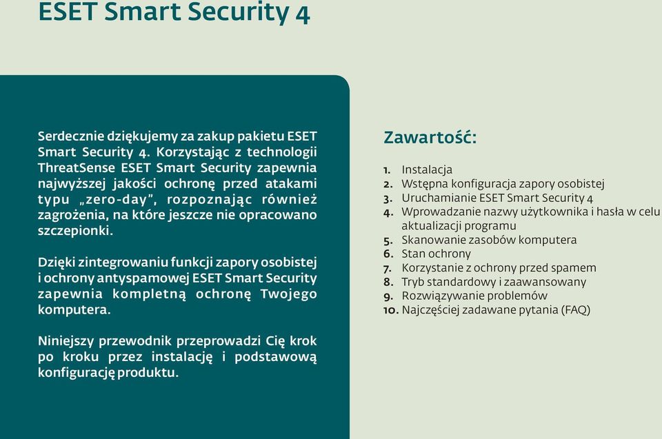 Dzięki zintegrowaniu funkcji zapory osobistej i ochrony antyspamowej ESET Smart Security zapewnia kompletną ochronę Twojego komputera. Zawartość: 1. 2. 3. 4. 5. 6. 7. 8. 9. 10.