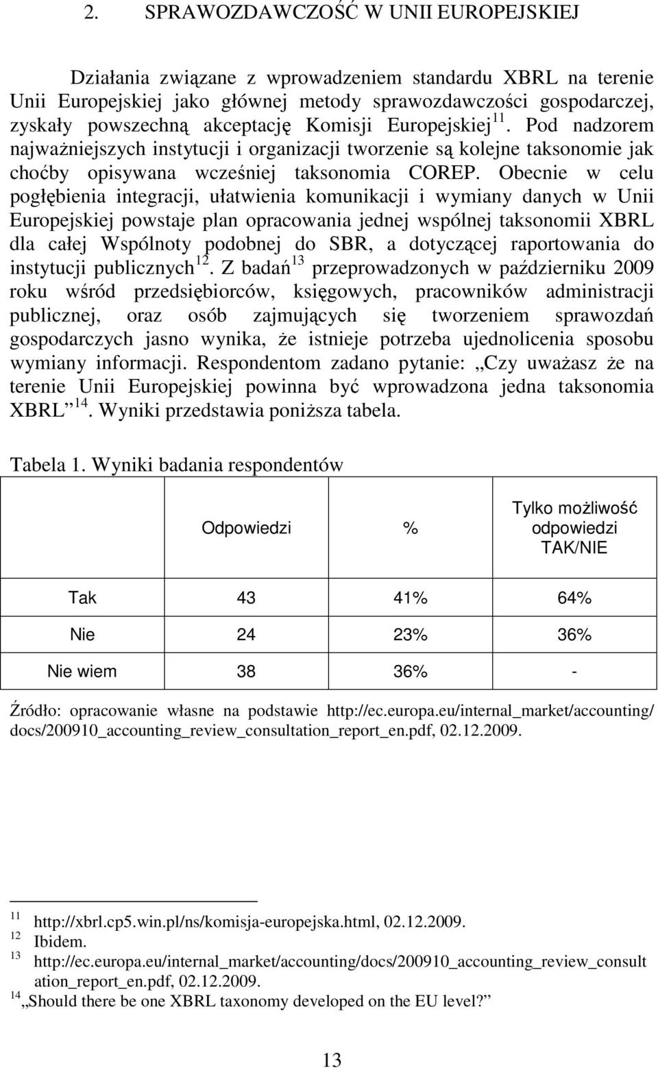 Obecnie w celu pogłębienia integracji, ułatwienia komunikacji i wymiany danych w Unii Europejskiej powstaje plan opracowania jednej wspólnej taksonomii XBRL dla całej Wspólnoty podobnej do SBR, a