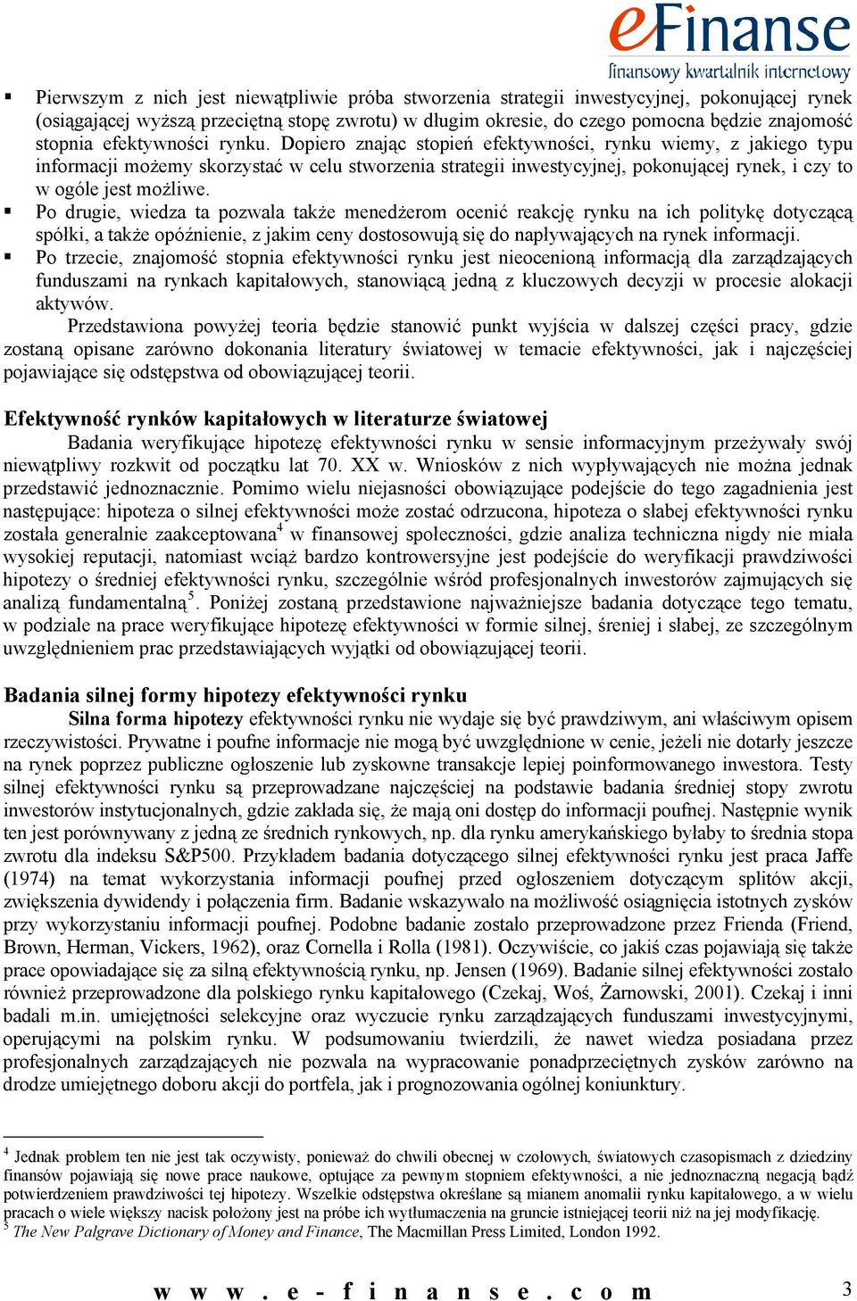 Dopiero znając stopień efektywności, rynku wiemy, z jakiego typu informacji możemy skorzystać w celu stworzenia strategii inwestycyjnej, pokonującej rynek, i czy to w ogóle jest możliwe.