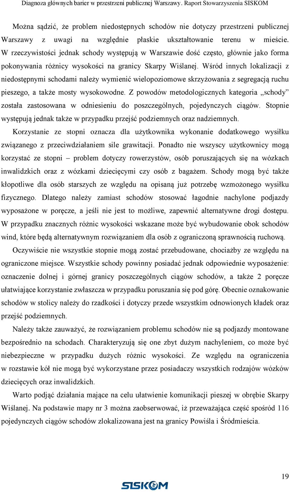 Wśród innych lokalizacji z niedostępnymi schodami należy wymienić wielopoziomowe skrzyżowania z segregacją ruchu pieszego, a także mosty wysokowodne.