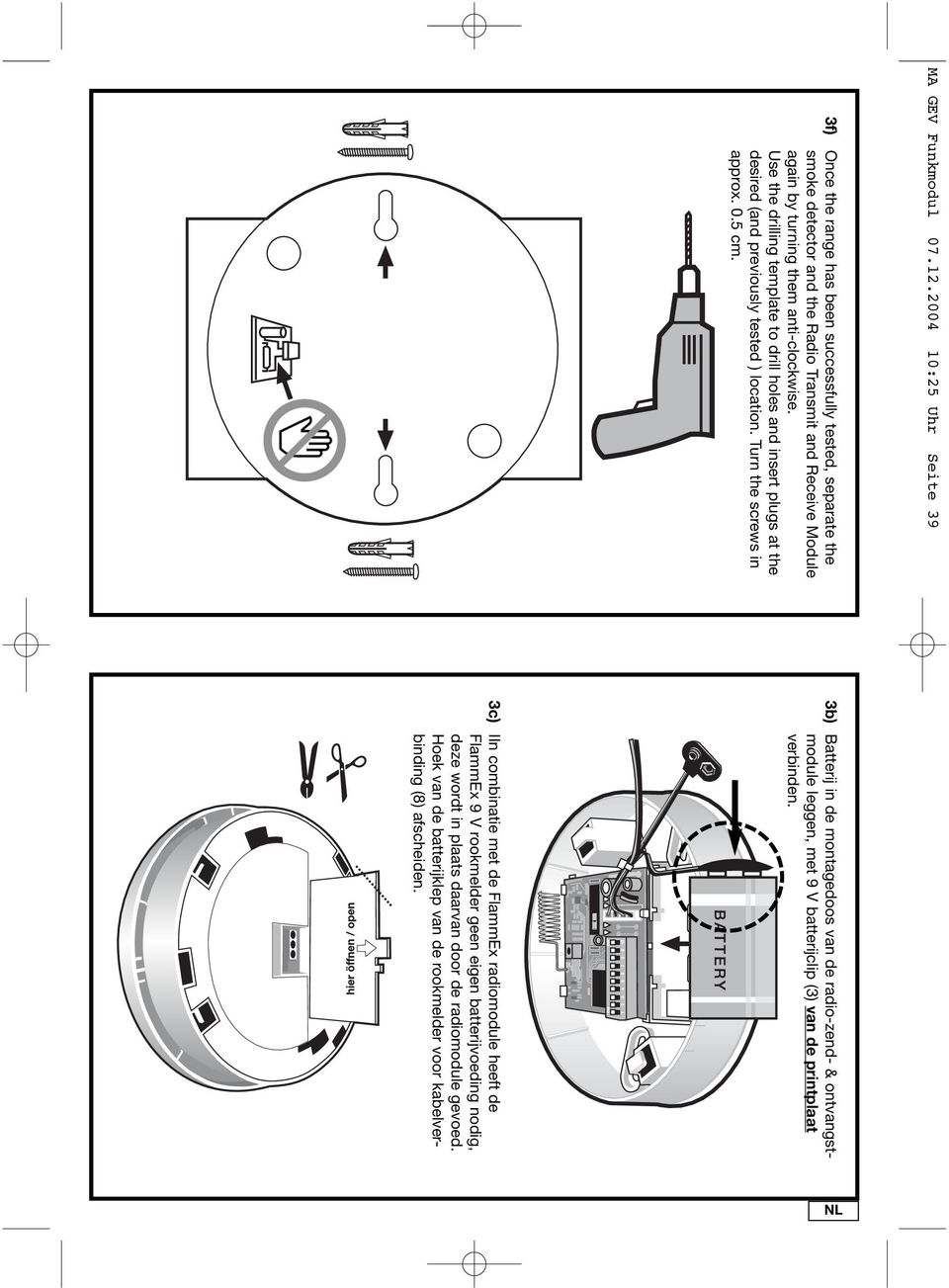 Use the drilling template to drill holes and insert plugs at the desired (and previously tested ) location. Turn the screws in approx. 0.5 cm.