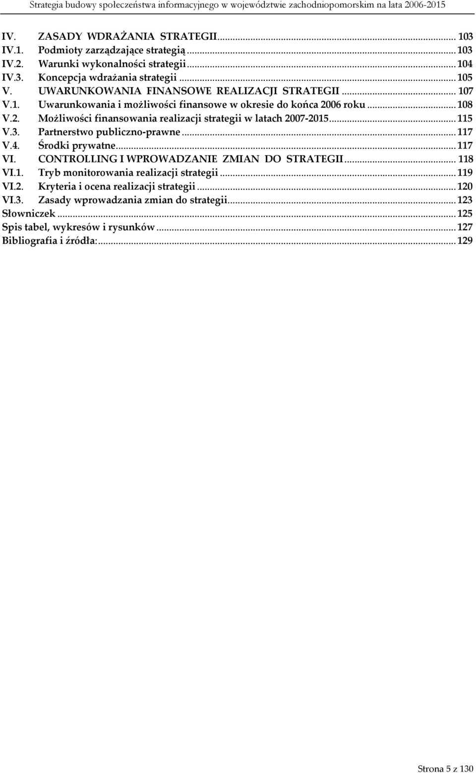 ..115 V.3. Partnerstwo publiczno-prawne...117 V.4. Środki prywatne...117 VI. CONTROLLING I WPROWADZANIE ZMIAN DO STRATEGII...118 VI.1. Tryb monitorowania realizacji strategii...119 VI.2.