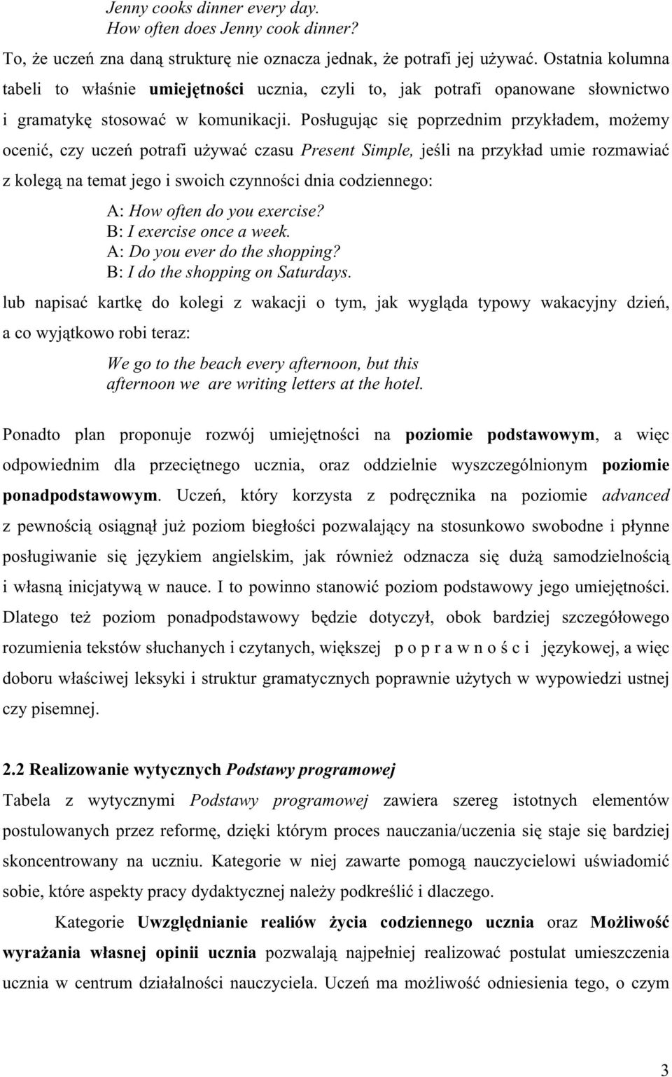 Posługując się poprzednim przykładem, możemy ocenić, czy uczeń potrafi używać czasu Present Simple, jeśli na przykład umie rozmawiać z kolegą na temat jego i swoich czynności dnia codziennego: A: How