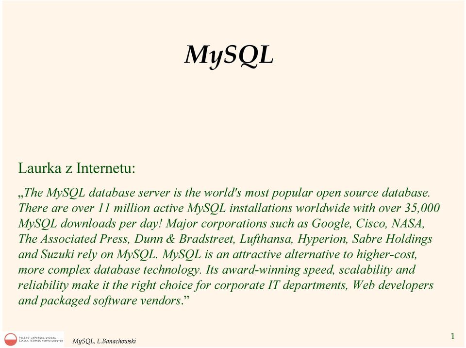 Major corporations such as Google, Cisco, NASA, The Associated Press, Dunn & Bradstreet, Lufthansa, Hyperion, Sabre Holdings and Suzuki rely on MySQL.