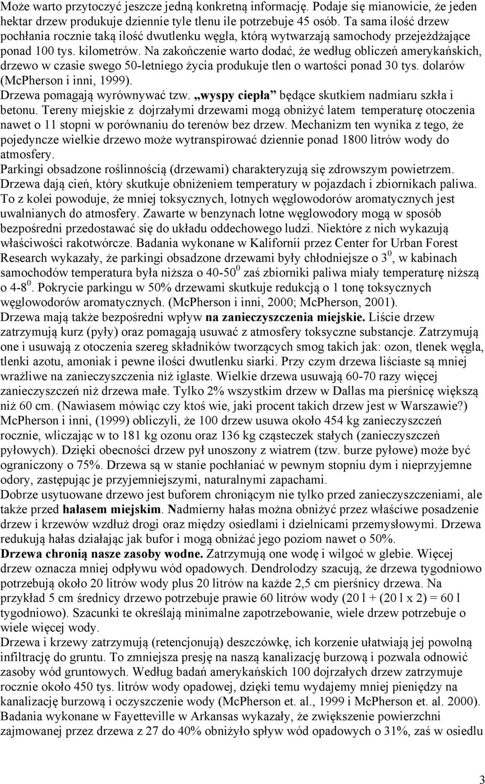 Na zakończenie warto dodać, że według obliczeń amerykańskich, drzewo w czasie swego 50-letniego życia produkuje tlen o wartości ponad 30 tys. dolarów (McPherson i inni, 1999).