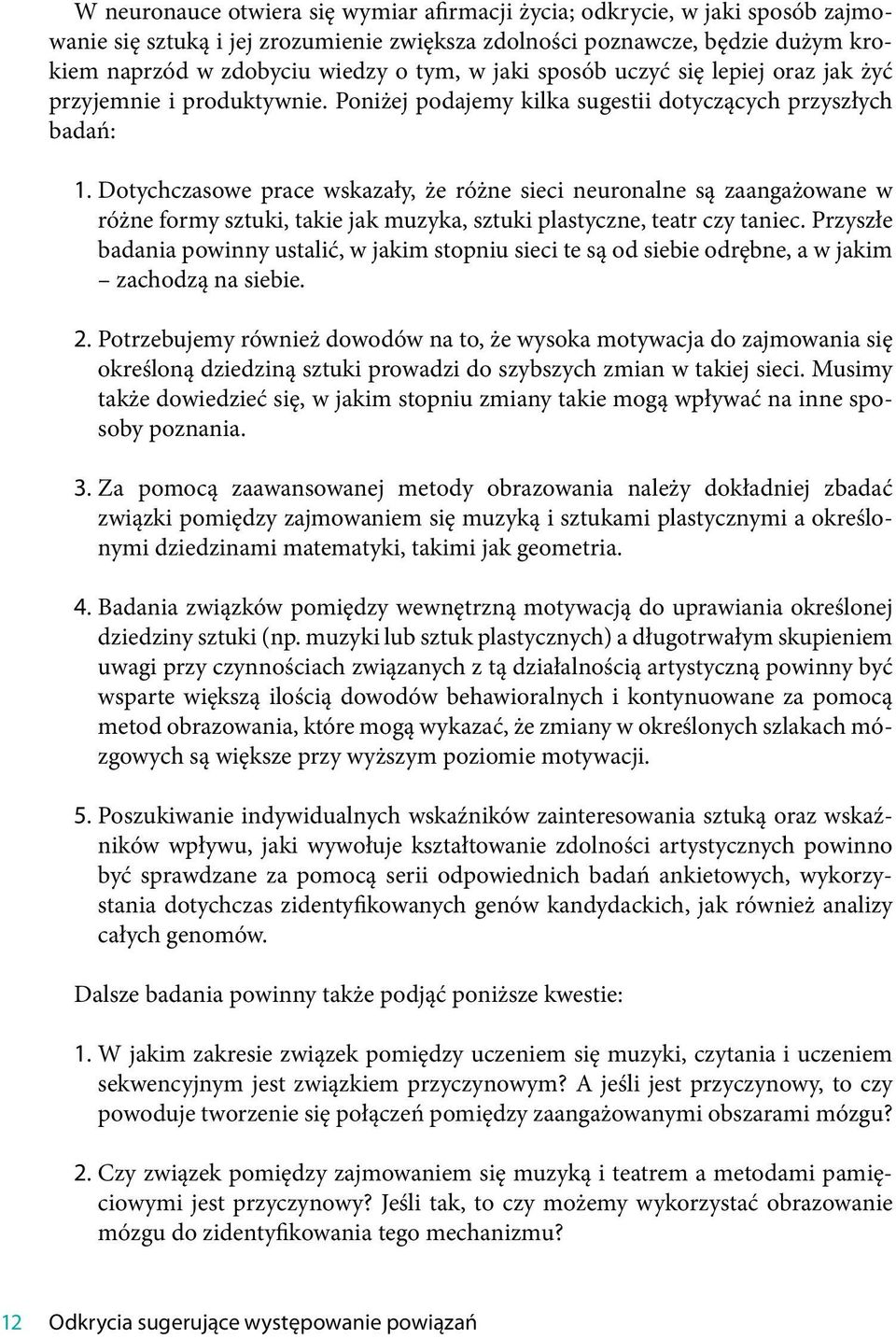 Dotychczasowe prace wskazały, że różne sieci neuronalne są zaangażowane w różne formy sztuki, takie jak muzyka, sztuki plastyczne, teatr czy taniec.