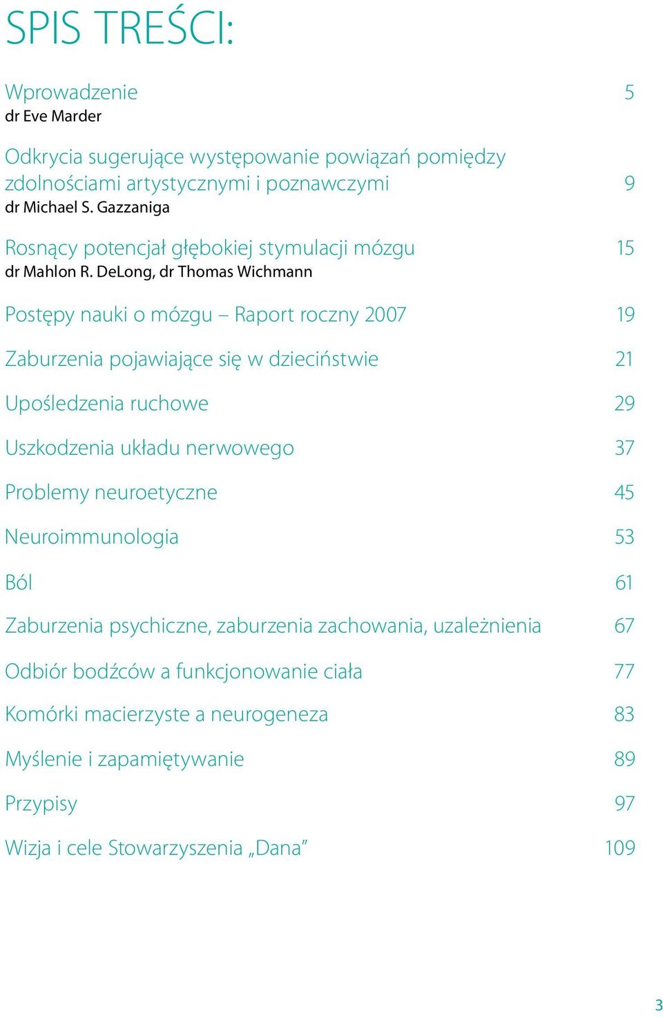 DeLong, dr Thomas Wichmann Postępy nauki o mózgu Raport roczny 2007 19 Zaburzenia pojawiające się w dzieciństwie 21 Upośledzenia ruchowe 29 Uszkodzenia układu