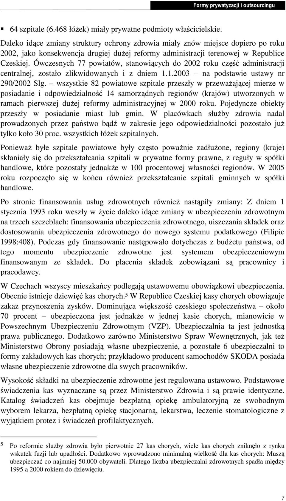 Ówczesnych 77 powiatów, stanowiących do 2002 roku część administracji centralnej, zostało zlikwidowanych i z dniem 1.1.2003 na podstawie ustawy nr 290/2002 Slg.