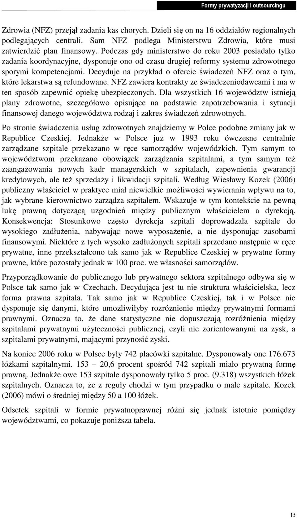 Podczas gdy ministerstwo do roku 2003 posiadało tylko zadania koordynacyjne, dysponuje ono od czasu drugiej reformy systemu zdrowotnego sporymi kompetencjami.