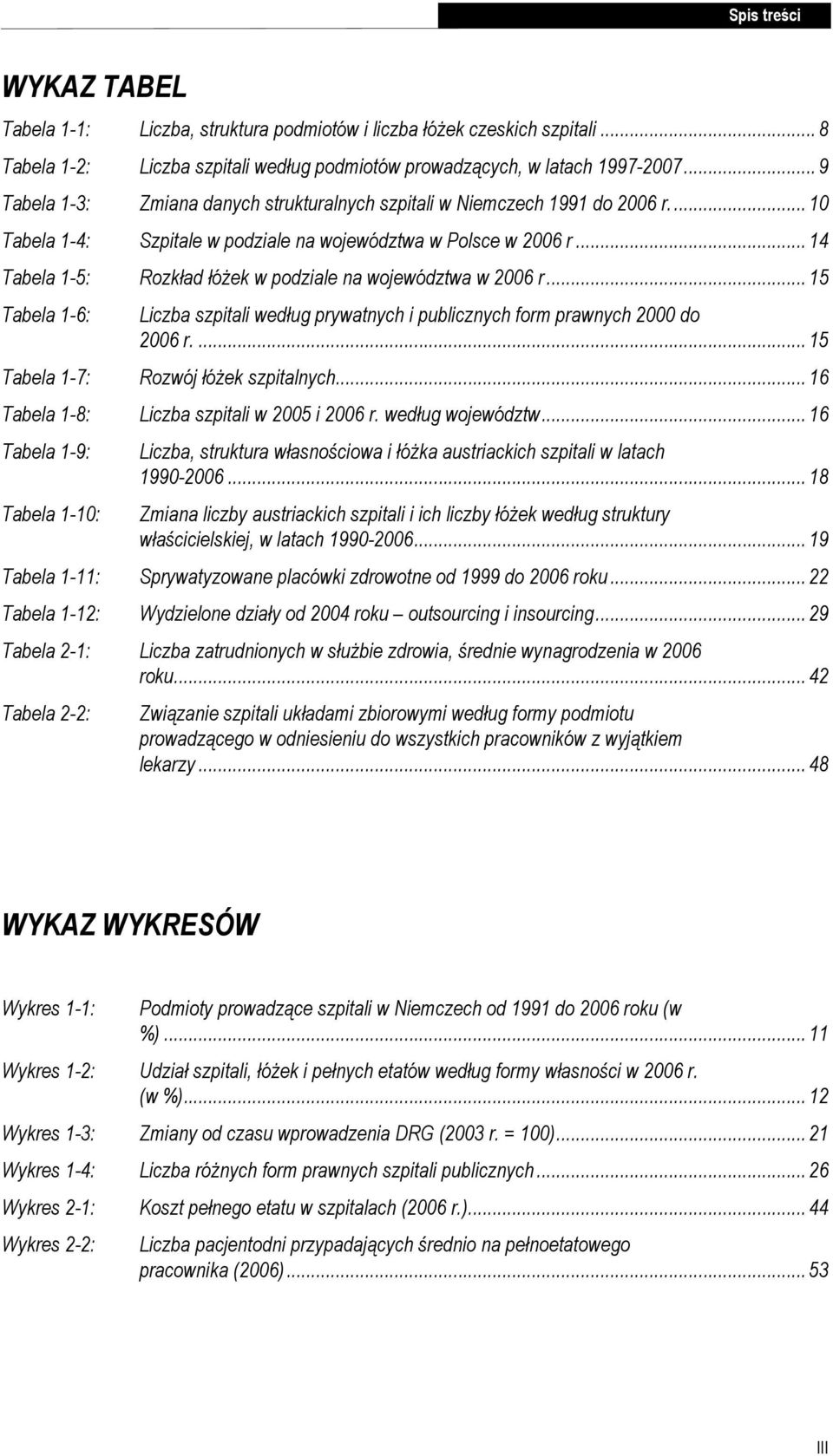 .. 14 Tabela 1-5: Rozkład łóŝek w podziale na województwa w 2006 r... 15 Tabela 1-6: Liczba szpitali według prywatnych i publicznych form prawnych 2000 do 2006 r.