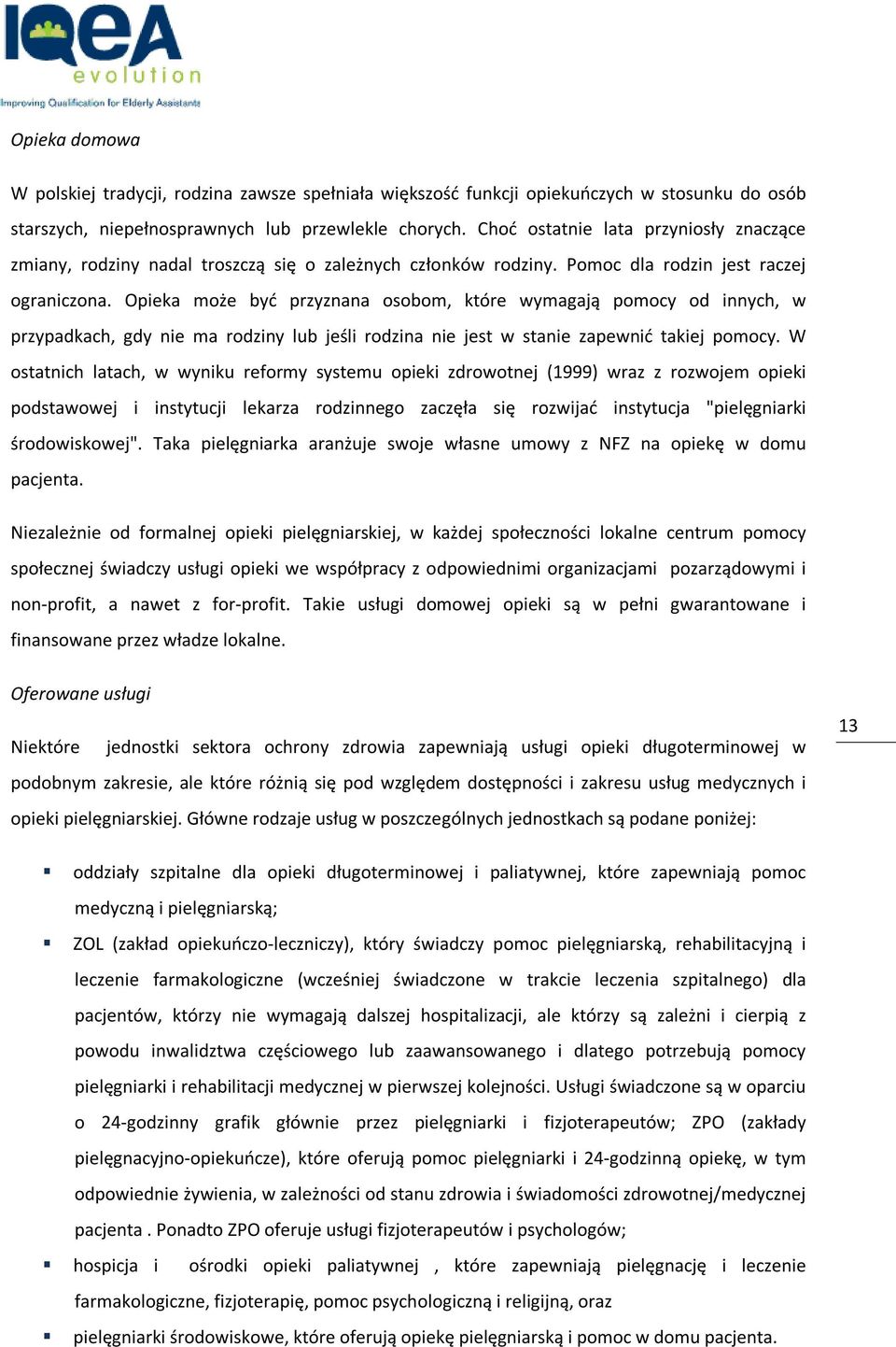 Opieka może być przyznana osobom, które wymagają pomocy od innych, w przypadkach, gdy nie ma rodziny lub jeśli rodzina nie jest w stanie zapewnić takiej pomocy.