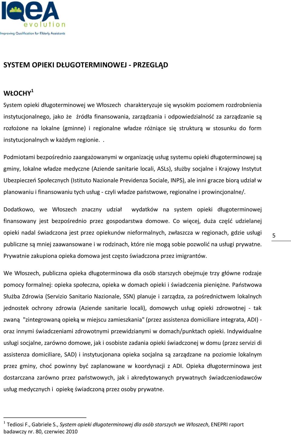 . Podmiotami bezpośrednio zaangażowanymi w organizację usług systemu opieki długoterminowej są gminy, lokalne władze medyczne (Aziende sanitarie locali, ASLs), służby socjalne i Krajowy Instytut