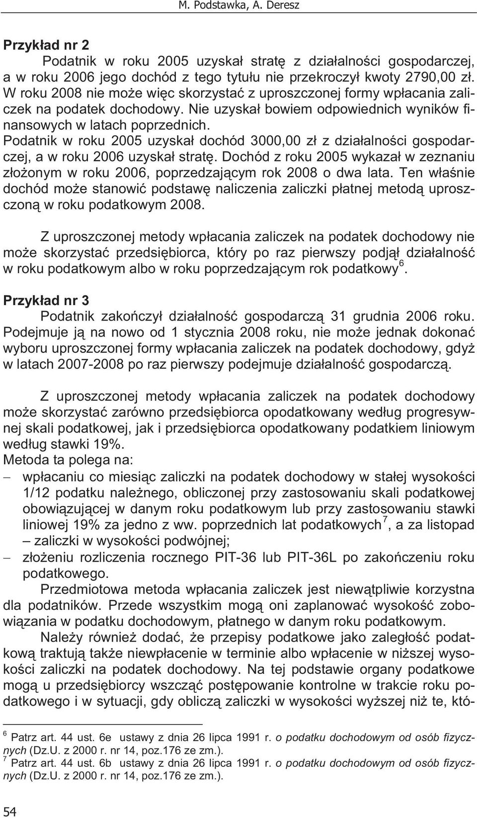 Podatnik w roku 2005 uzyska dochód 3000,00 z z dzia alno ci gospodarczej, a w roku 2006 uzyska strat. Dochód z roku 2005 wykaza w zeznaniu z o onym w roku 2006, poprzedzaj cym rok 2008 o dwa lata.