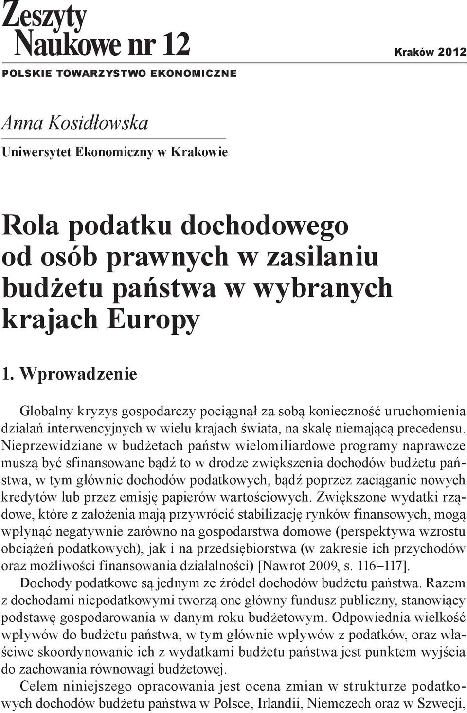 Nieprzewidziane w budżetach państw wielomiliardowe programy naprawcze muszą być sfinansowane bądź to w drodze zwiększenia dochodów budżetu państwa, w tym głównie dochodów podatkowych, bądź poprzez