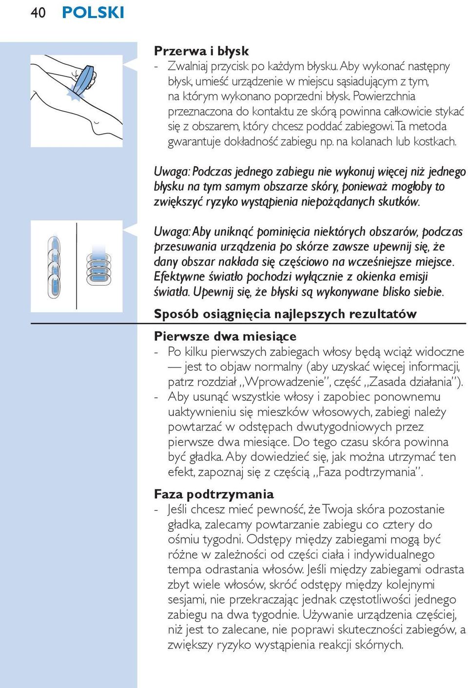 Uwaga: Podczas jednego zabiegu nie wykonuj więcej niż jednego błysku na tym samym obszarze skóry, ponieważ mogłoby to zwiększyć ryzyko wystąpienia niepożądanych skutków.