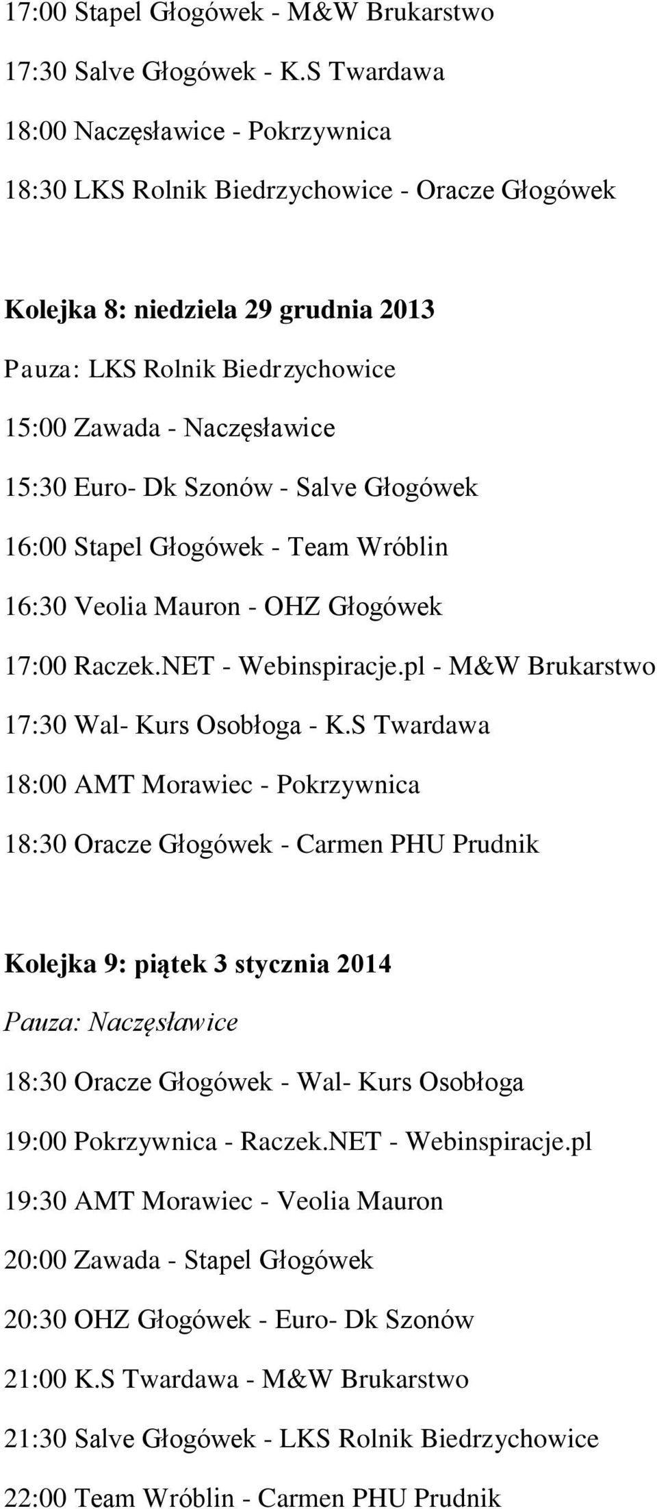 Euro- Dk Szonów - Salve Głogówek 16:00 Stapel Głogówek - Team Wróblin 16:30 Veolia Mauron - OHZ Głogówek 17:00 Raczek.NET - Webinspiracje.pl - M&W Brukarstwo 17:30 Wal- Kurs Osobłoga - K.