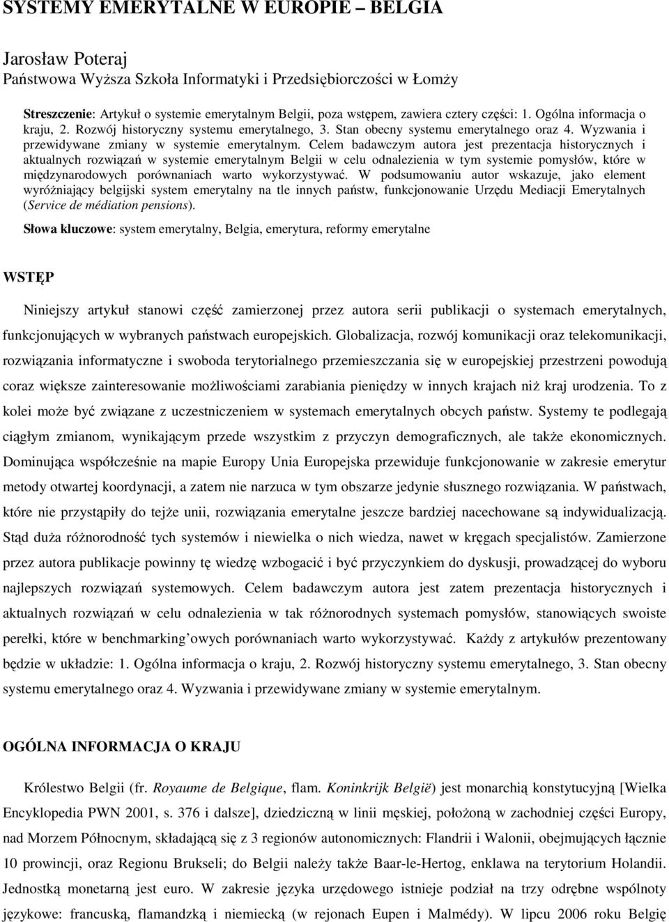 Celem badawczym autora jest prezentacja historycznych i aktualnych rozwiązań w systemie emerytalnym Belgii w celu odnalezienia w tym systemie pomysłów, które w międzynarodowych porównaniach warto