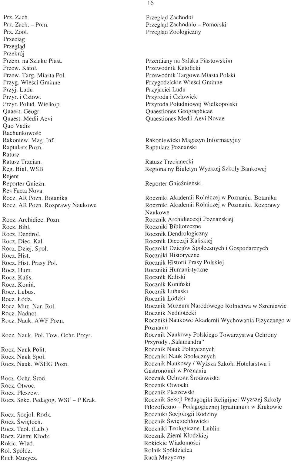 Botanika Rocz. AR Pozn. Rozprawy Naukowe Rocz. Archidiec. Pozn. Rocz. Bibl. Rocz. Dendrol. Rocz. Diec. Kal. Rocz. Dziej. Społ. Rocz. Hist. Rocz. Hist. Prasy Pol. Rocz. Hum. Rocz. Kalis. Rocz. Koniń.