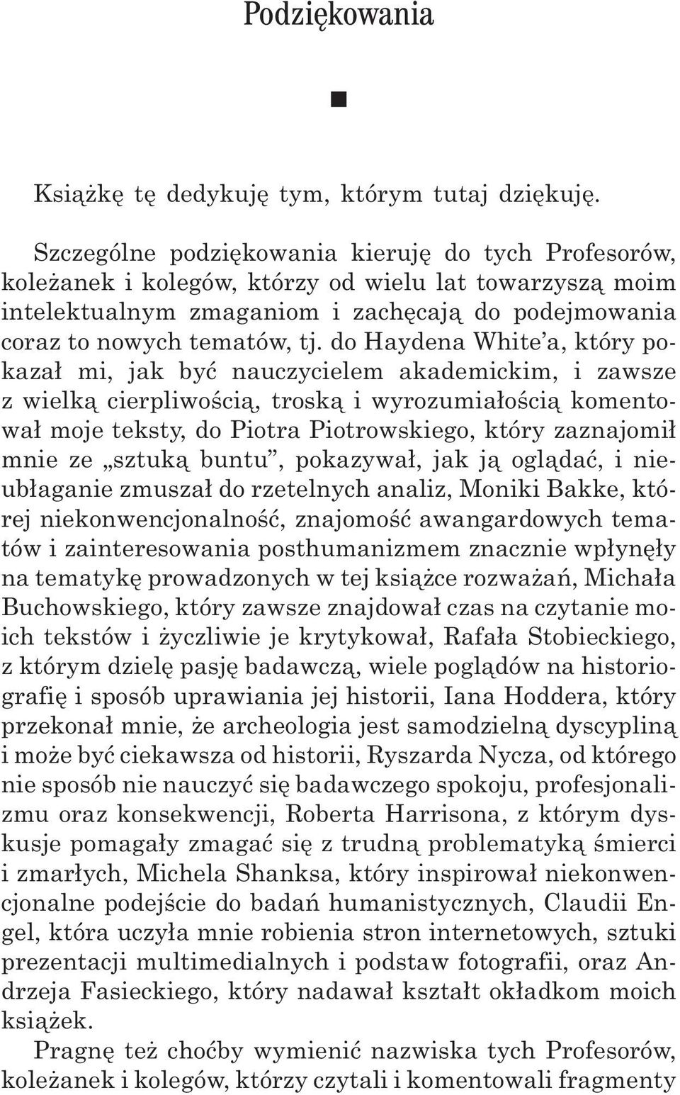 do Haydena White a, który pokaza³ mi, jak byæ nauczycielem akademickim, i zawsze z wielk¹ cierpliwoœci¹, trosk¹ i wyrozumia³oœci¹ komentowa³ moje teksty, do Piotra Piotrowskiego, który zaznajomi³