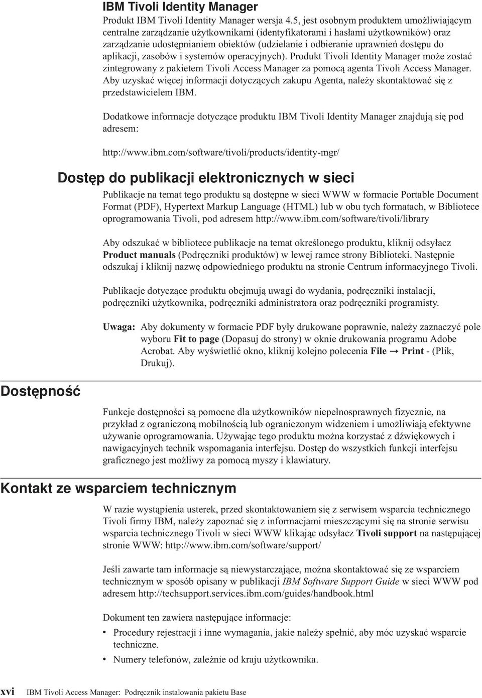 dostępu do aplikacji, zasobów i systemów operacyjnych). Produkt Tioli Identity Manager może zostać zintegrowany z pakietem Tioli Access Manager za pomocą agenta Tioli Access Manager.